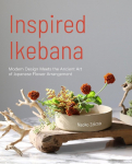 Inspired Ikebana: Modern Design Meets the Ancient Art of Japanese Flower Arrangement (the Craft of Kado, the Japanese Art of Modern Flower Arrangement)
