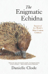 The Enigmatic Echidna: Secrets of the Worlds Most Curious Creature