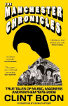 The Manchester Chronicles: True Tales of Music, Madness and Mayhem 1976 - 2006