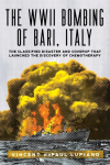 The WWII Bombing of Bari, Italy: The Classified Disaster and Coverup That Launched the Discovery of Chemotherapy