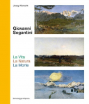 Giovanni Segantini. La Vita - La Natura - La Morte: Schl&uuml;sselwerke der Schweizer Kunst