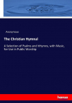 The Christian Hymnal: A Selection of Psalms and hHymns, with Music, for Use in Public Worship
