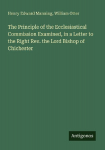 The Principle of the Ecclesiastical Commission Examined, in a Letter to the Right Rev. the Lord Bishop of Chichester
