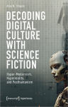 Decoding Digital Culture with Science Fiction: Hyper-Modernism, Hyperreality, and Posthumanism