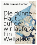 Julia Krause-Harder: Die d&uuml;nne Haut, auf der wir laufen. Ein Weltatlas