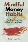 Mindful Money Habits: The Emotional Side of Spending and Saving: Understand money feelings and make calmer financial choices