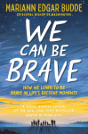 We Can Be Brave: How We Learn to Be Brave in Lifes Decisive Moments