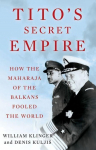 Titos Secret Empire: How the Maharaja of the Balkans Fooled the World