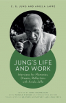 Jungs Life and Work: Interviews for Memories, Dreams, Reflections with Aniela Jaffe
