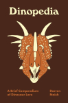 Dinopedia - A Brief Compendium of Dinosaur Lore: A Brief Compendium of Dinosaur Lore
