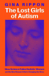 The Lost Girls of Autism: The Untold Story of Women on the Spectrum