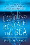Lightning Beneath the Sea: The Race to Wire the World and the Dawn of the Information Age
