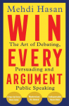 Win Every Argument: The Art of Debating, Persuading and Public Speaking
