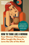 How to Think Like a Woman: Four Women Philosophers Who Taught Me How to Love the Life of the Mind