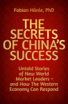 The Secrets of Chinas Success: Untold Stories of New World Market Leaders - and How the Western Economy Can Respond