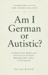 Am I German or Autistic?: Structure, Routine, Masking, and Self Acceptance for Anyone Navigating Autism, Culture, and Everyday Life