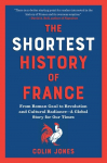 The Shortest History of France: From Roman Gaul to Revolution and Cultural Radiance - A Global Story for Our Times