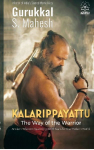 KALARIPPAYATTU - THE WAY OF THE WARRIOR: Ancient Martial Arts Wisdom Spanning 3000 Years for the Mordern World