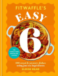 Fitwaffle's Easy 6: 100 Sweet and Savoury Dishes Using Just Six Ingredients