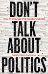 Dont Talk About Politics: How to Change 21st-Century Minds
