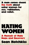 Hating Women: A Memoir of Male Rage and Recovery