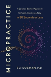Micropractice: A Science-Backed Approach for Calm, Clarity and Joy in 30 Seconds or Less