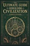 The Ultimate Guide to Rebuilding a Civilization: A Technical Manual for the Post-Collapse Era