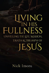 Living In His Fullness: Unveiling the Life, Mission, Death, and Triumph of Jesus