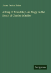 A Song of Friendship. An Elegy on the Death of Charles Scheffer