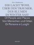 Alex Hanimann: Von Menschen und Orten - Of People and Places - Dei Luoghi e delle Persone: Ihr lacht wohl &uuml;ber den Tr&auml;umer, der Blumen im Winter sah? - Kat. Museo Villa dei Cedri Bellinzona / MACT/dCACT Museo e Centro d'Arte Contemporane Ticino und K ...