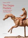 The Degas Plasters: Groundbreaking revelations about Degas sculpture and the H&eacute;brard bronzes