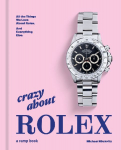 Crazy About Rolex: All the Things We Love About Rolex. And Everything Else.