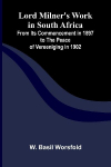 Lord Milners Work in South Africa; From its Commencement in 1897 to the Peace of Vereeniging in 1902