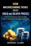 How Macroeconomic Trends Drive Gold and Silver Prices: A Practical Guide to Understanding Market Movements and Investing Smarter