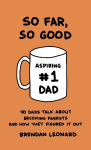So Far, So Good: 40 Dads Talk about Becoming Parents and How They Figured It Out