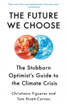 The Future We Choose: The Stubborn Optimists Guide to the Climate Crisis
