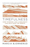 Timefulness: How Thinking Like a Geologist Can Help Save the World