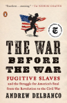The War Before the War: The War Before the War: Fugitive Slaves and the Struggle for America's Soul from the Revolution to the Civil War