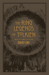 The Ring Legends of Tolkien: An Illustrated Exploration of Rings in Tolkiens World, and the Sources that Inspired his Work from Myth, Literature and History