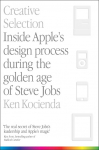 Creative Selection: Inside Apples Design Process During the Golden Age of Steve Jobs