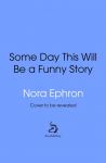 Some Day This Will Be A Funny Story: the quotable Nora Ephron