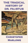 The Tragical History of Dr. Faustus: Marlowes Classic Drama of the Faust Legend