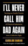 Ill Never Call Him Dad Again: By the daughter of Dominique and Gis&egrave;le Pelicot: Turning our family trauma of Chemical Submission into a collective fight