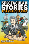 Spectacular Stories for Curious Kids: A Fascinating Collection of True Stories to Inspire & Amaze Young Readers