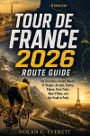 Tour de France 2026 Route Guide: The Barcelona Grand D&eacute;part, 21 Stages, Jerseys, Teams, Riders, Time Trials, Alpe d'Huez, and the Road to Paris