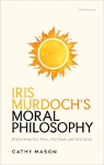 Iris Murdochs Moral Philosophy: Reframing the True, the Real, and the Good