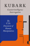 Kubark Counterintelligence Interrogation: The CIA Document of Human Manipulation
