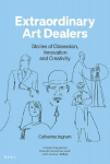 Extraordinary Art Dealers: Stories of Obsession, Innovation and Creativity