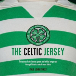 The Celtic Jersey: The Complete History of The World Famous Hoops