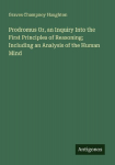 Prodromus Or, an Inquiry Into the First Principles of Reasoning; Including an Analysis of the Human Mind